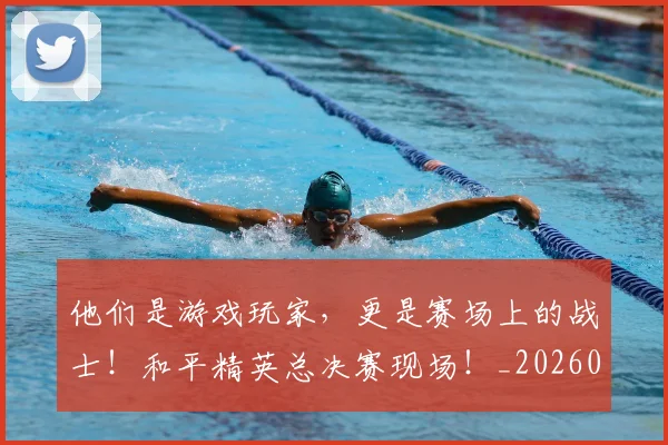 他们是游戏玩家,更是赛场上的战士!和平精英总决赛现场!_20260703213629
