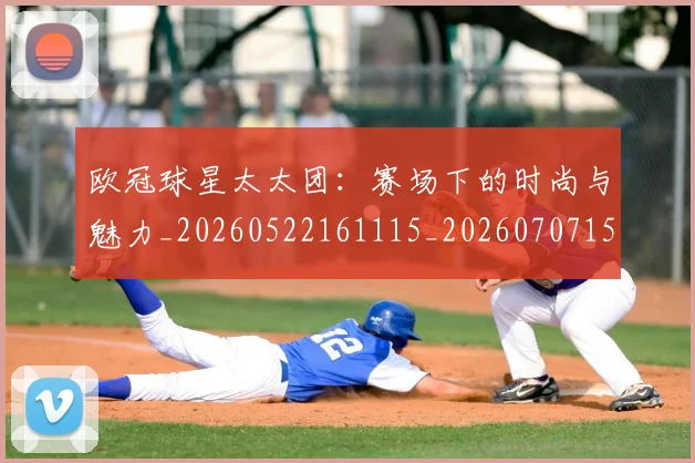 欧冠球星太太团:赛场下的时尚与魅力_20260522161115_20260707151432