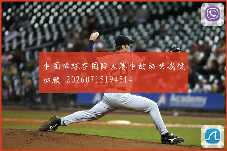 中国排球在国际大赛中的经典战役回顾_20260715194514