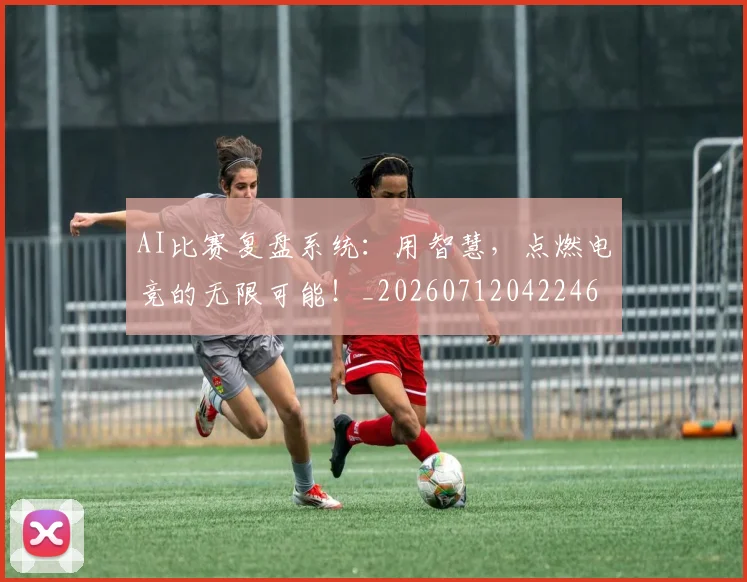 AI比赛复盘系统:用智慧,点燃电竞的无限可能!_20260712042246