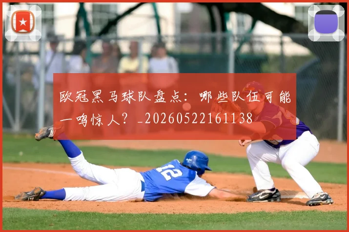欧冠黑马球队盘点:哪些队伍可能一鸣惊人?_20260522161138