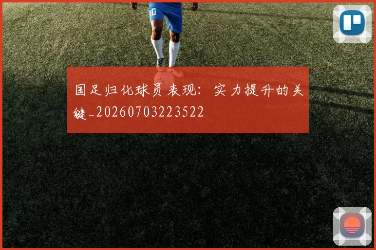 国足归化球员表现：实力提升的关键_20260703223522