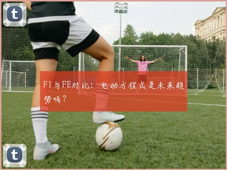 F1与FE对比:电动方程式是未来趋势吗?
