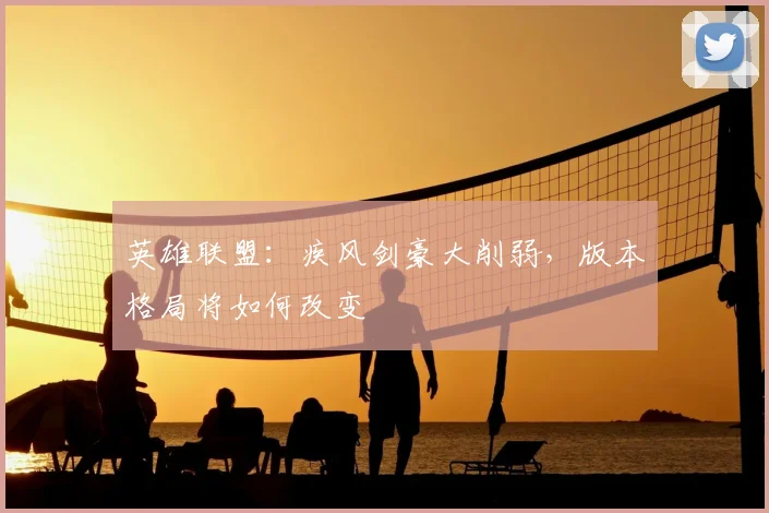 英雄联盟:疾风剑豪大削弱,版本格局将如何改变