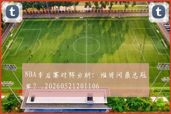 NBA季后赛对阵分析：谁将问鼎总冠军？_20260521201106