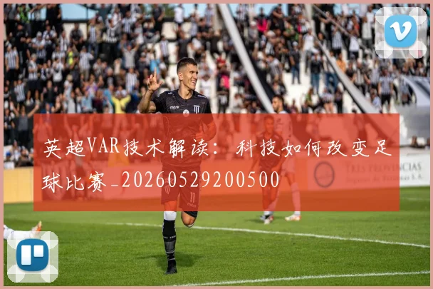 英超VAR技术解读:科技如何改变足球比赛_20260529200500