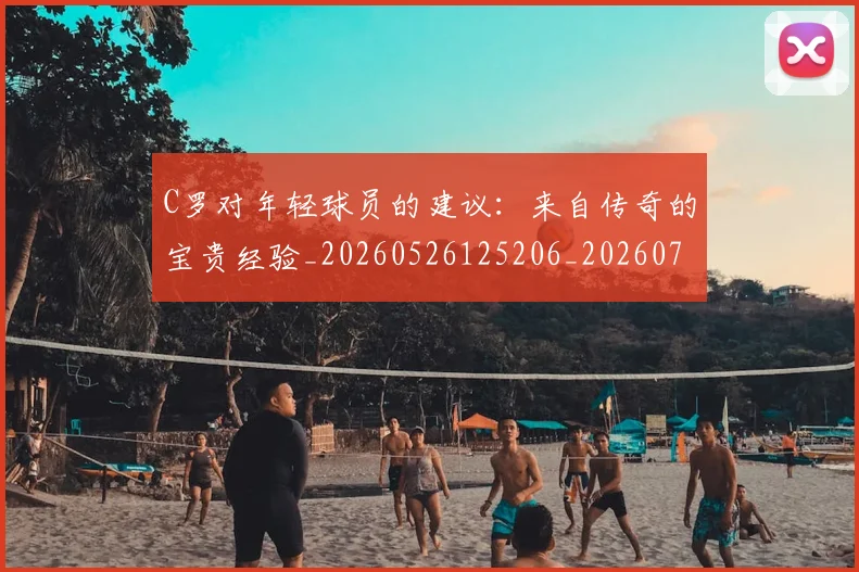 C罗对年轻球员的建议:来自传奇的宝贵经验_20260526125206_20260701212923_20260712051526