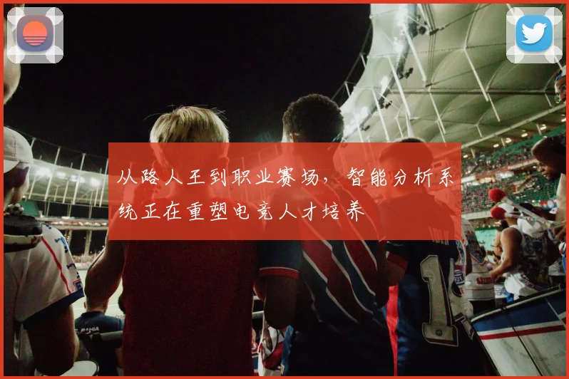 从路人王到职业赛场，智能分析系统正在重塑电竞人才培养