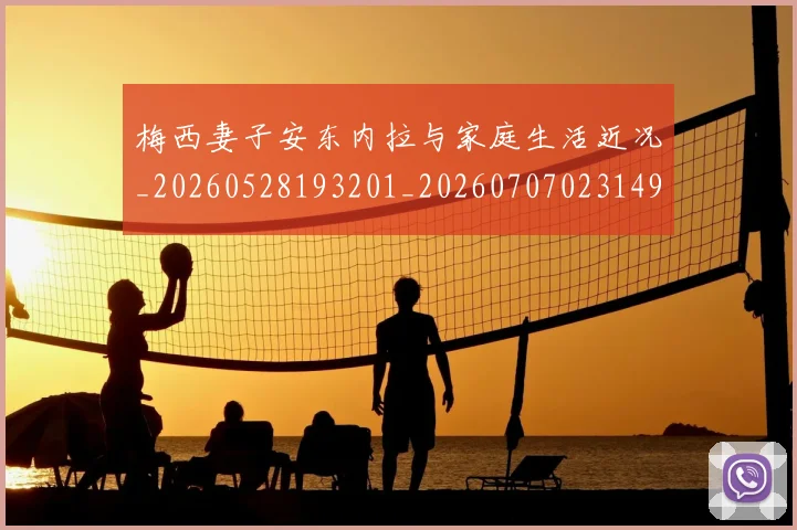 梅西妻子安东内拉与家庭生活近况_20260528193201_20260707023149_20260731181030