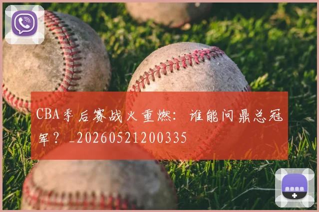 CBA季后赛战火重燃:谁能问鼎总冠军?_20260521200335