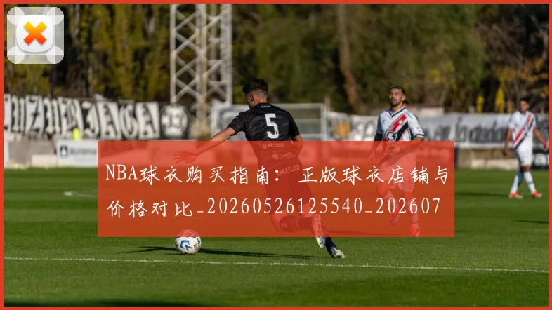 NBA球衣购买指南:正版球衣店铺与价格对比_20260526125540_20260714213932
