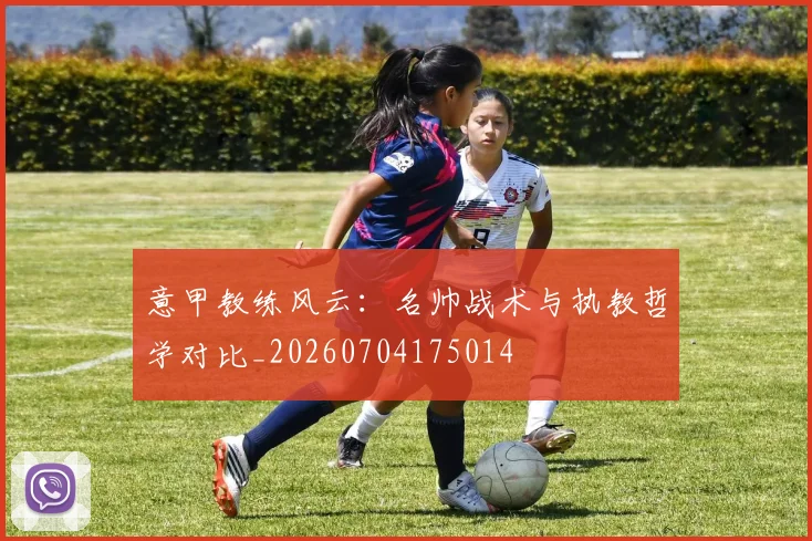 意甲教练风云:名帅战术与执教哲学对比_20260704175014