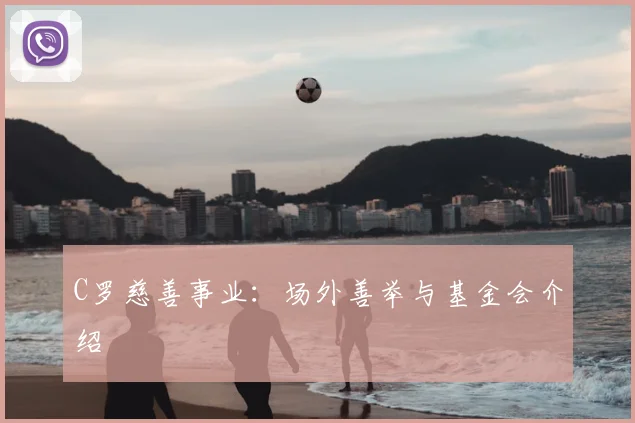 C罗慈善事业:场外善举与基金会介绍