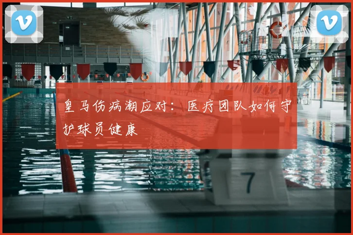 皇马伤病潮应对：医疗团队如何守护球员健康