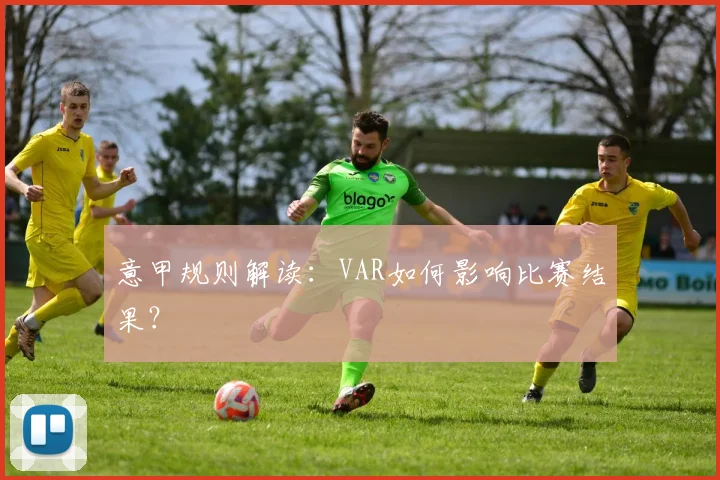 意甲规则解读:VAR如何影响比赛结果?