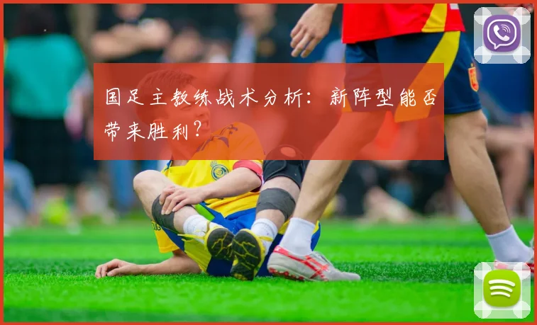 国足主教练战术分析：新阵型能否带来胜利？
