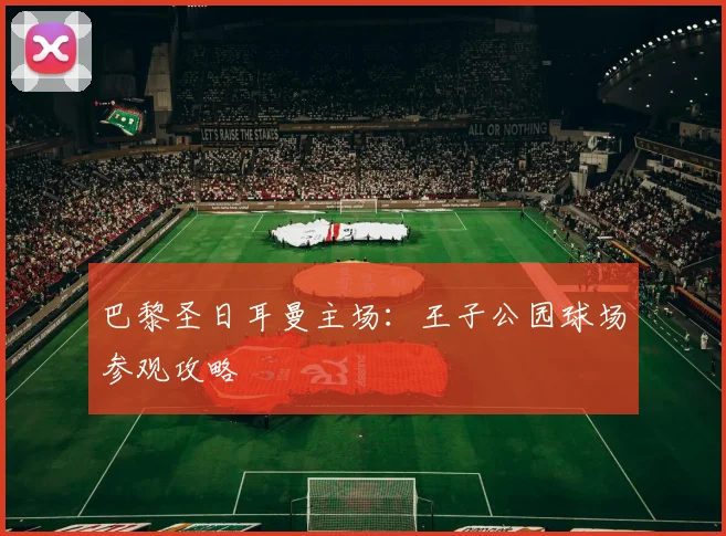 巴黎圣日耳曼主场：王子公园球场参观攻略