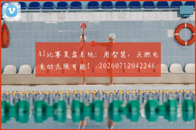 AI比赛复盘系统：用智慧，点燃电竞的无限可能！_20260712042246