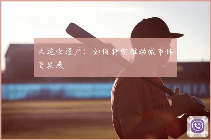 大运会遗产:如何持续推动城市体育发展