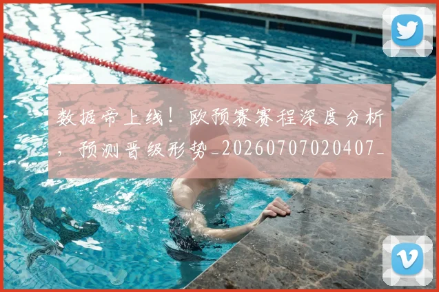 数据帝上线!欧预赛赛程深度分析,预测晋级形势_20260707020407_20260801160205