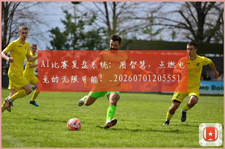 AI比赛复盘系统:用智慧,点燃电竞的无限可能!_20260701205551