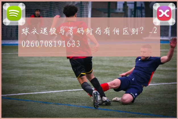 球衣退役与号码封存有何区别？_20260708191633