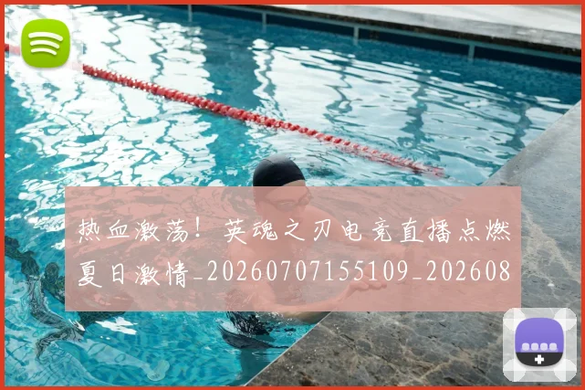 热血激荡!英魂之刃电竞直播点燃夏日激情_20260707155109_20260803133655
