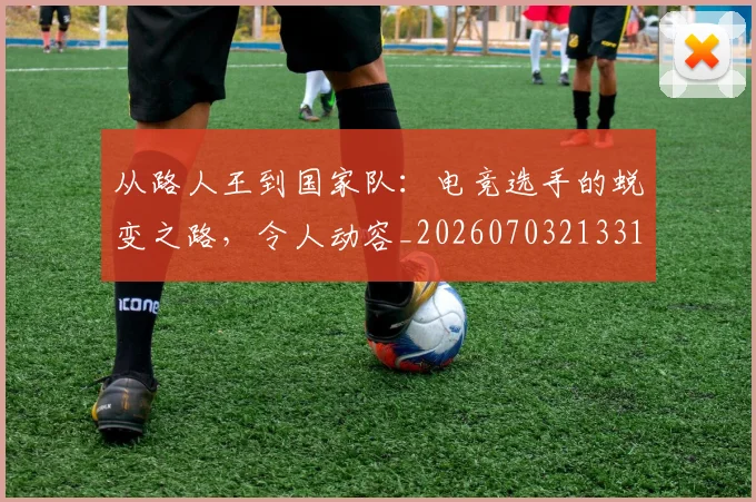从路人王到国家队:电竞选手的蜕变之路,令人动容_20260703213314
