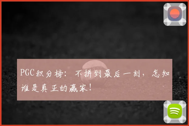 PGC积分榜：不拼到最后一刻，怎知谁是真正的赢家！