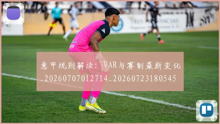 意甲规则解读:VAR与赛制最新变化_20260707012714_20260723180545