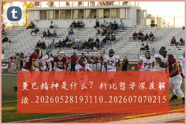 曼巴精神是什么?科比哲学深度解读_20260528193110_20260707021529