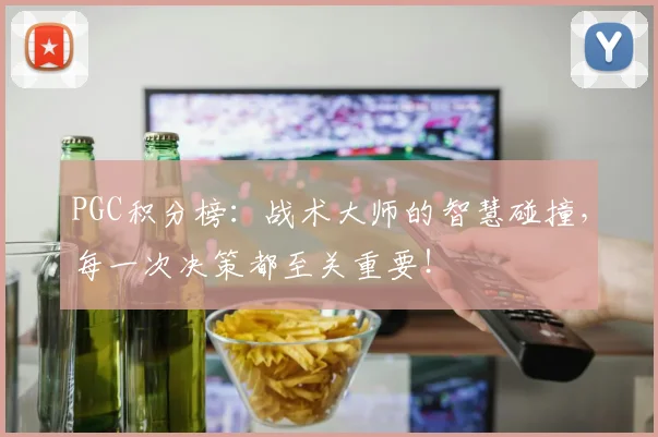 PGC积分榜:战术大师的智慧碰撞,每一次决策都至关重要!