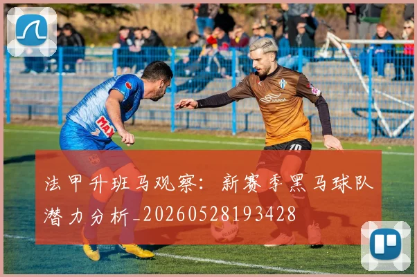 法甲升班马观察:新赛季黑马球队潜力分析_20260528193428