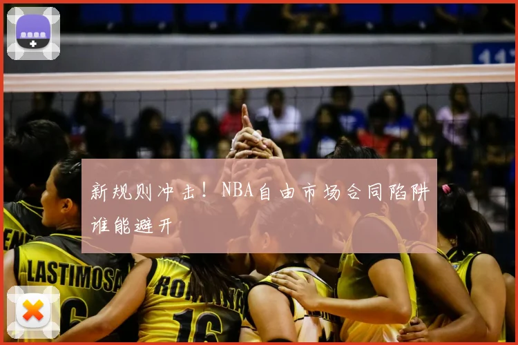 新规则冲击!NBA自由市场合同陷阱谁能避开