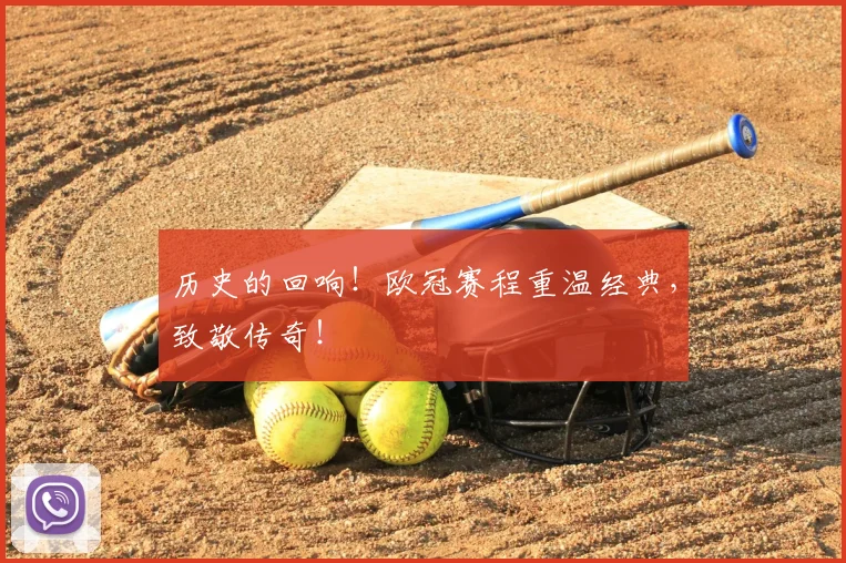 历史的回响!欧冠赛程重温经典,致敬传奇!