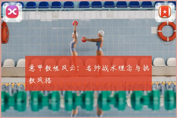意甲教练风云：名帅战术理念与执教风格