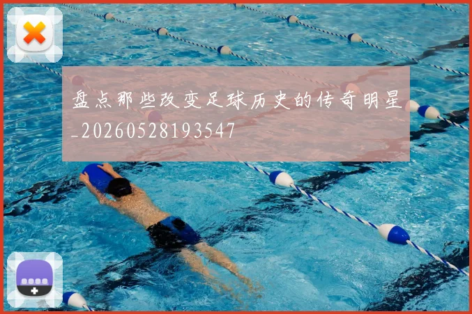 盘点那些改变足球历史的传奇明星_20260528193547