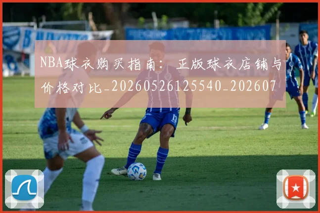 NBA球衣购买指南:正版球衣店铺与价格对比_20260526125540_20260702170931