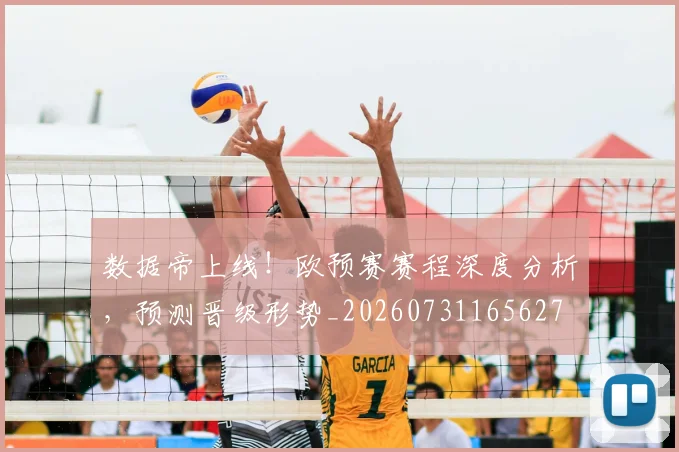 数据帝上线!欧预赛赛程深度分析,预测晋级形势_20260731165627