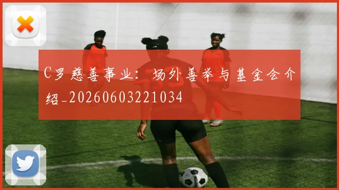 C罗慈善事业:场外善举与基金会介绍_20260603221034