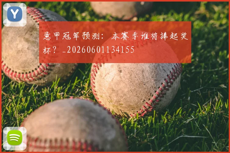 意甲冠军预测:本赛季谁将捧起奖杯?_20260601134155