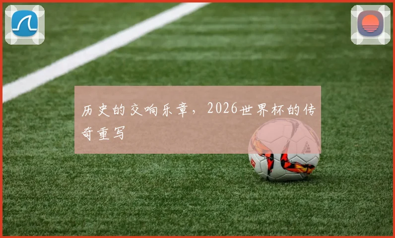 历史的交响乐章，2026世界杯的传奇重写