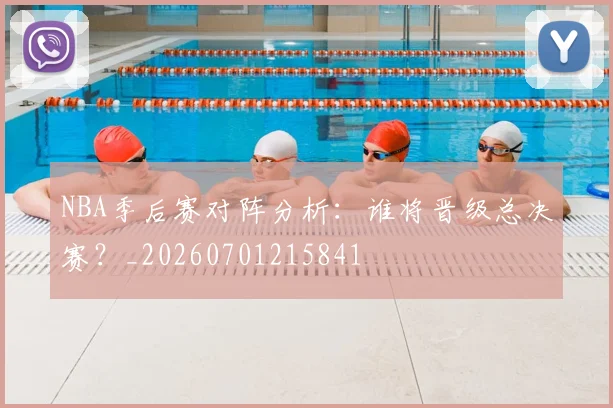 NBA季后赛对阵分析:谁将晋级总决赛?_20260701215841